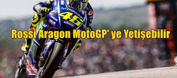 Rossi Aragon MotoGP' ye Yetişebilir