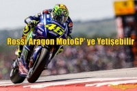 Rossi Aragon MotoGP' ye Yetişebilir