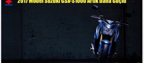 2017 Model Suzuki GSX-S1000 Artık Daha Güçlü